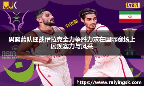 男篮蓝队迎战伊拉克全力争胜力求在国际赛场上展现实力与风采